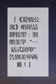 《爱情公寓》明星品牌转型：羽墨美学“一站式团单”告别美甲两难！