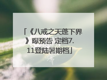 《八戒之天蓬下界》曝预告 定档7.11登陆暑期档