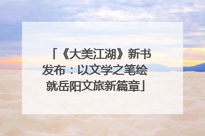 《大美江湖》新书发布：以文学之笔绘就岳阳文旅新篇章