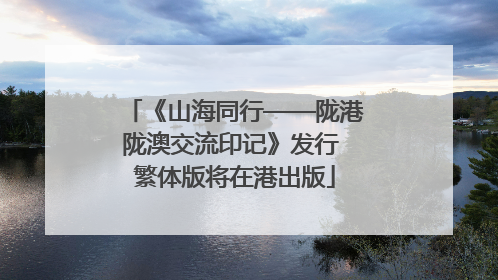 《山海同行——陇港陇澳交流印记》发行 繁体版将在港出版