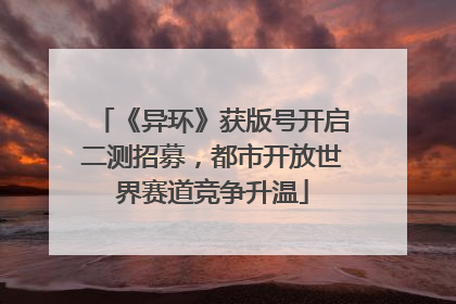 《异环》获版号开启二测招募，都市开放世界赛道竞争升温