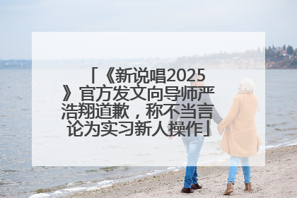 《新说唱2025》官方发文向导师严浩翔道歉，称不当言论为实习新人操作