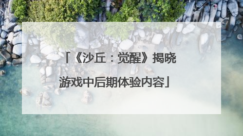 《沙丘：觉醒》揭晓游戏中后期体验内容