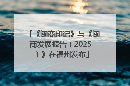 《闽商印记》与《闽商发展报告（2025）》在福州发布