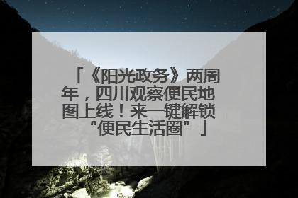 《阳光政务》两周年，四川观察便民地图上线！来一键解锁“便民生活圈”