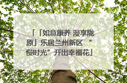 「如意康养 漫享陇原」乐居兰州新区 “慢时光”开出幸福花