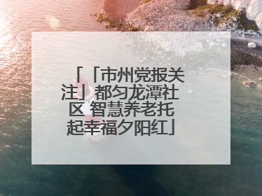 「市州党报关注」都匀龙潭社区 智慧养老托起幸福夕阳红
