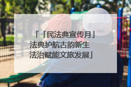 「民法典宣传月」法典护航古韵新生 法治赋能文旅发展