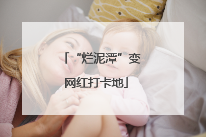 “烂泥潭”变网红打卡地