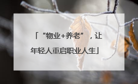 “物业+养老”，让年轻人重启职业人生