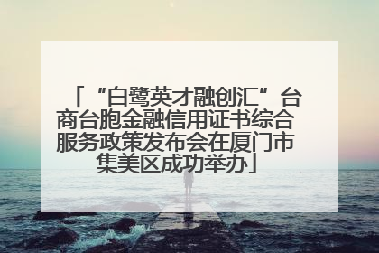 “白鹭英才融创汇”台商台胞金融信用证书综合服务政策发布会在厦门市集美区成功举办
