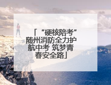 “硬核陪考”随州消防全力护航中考 筑梦青春安全路