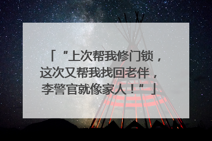 “上次帮我修门锁，这次又帮我找回老伴，李警官就像家人！”