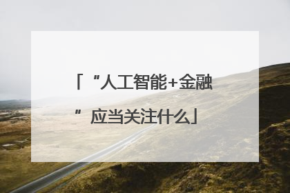 “人工智能+金融”应当关注什么