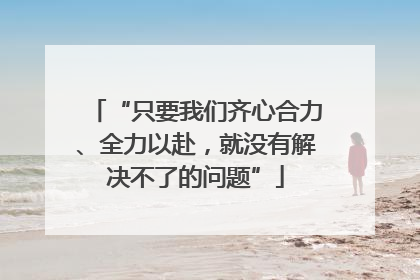 “只要我们齐心合力、全力以赴，就没有解决不了的问题”