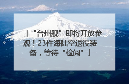 “台州舰”即将开放参观！23件海陆空退役装备，等待“检阅”