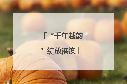 “千年越韵”绽放港澳