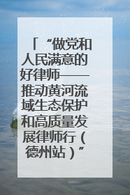 “做党和人民满意的好律师——推动黄河流域生态保护和高质量发展律师行（德州站）”活动成功举办