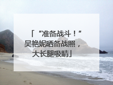“准备战斗！”吴艳妮晒备战照，大长腿吸睛