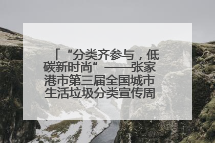“分类齐参与，低碳新时尚”——张家港市第三届全国城市生活垃圾分类宣传周活动火热开展！