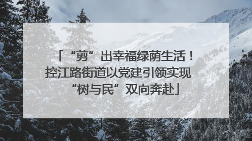 “剪”出幸福绿荫生活！控江路街道以党建引领实现“树与民”双向奔赴