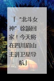 “北斗女神”徐颖回家！今天将在四川眉山主讲卫星导航