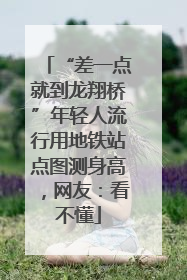 “差一点就到龙翔桥”年轻人流行用地铁站点图测身高，网友：看不懂