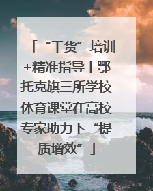 “干货”培训+精准指导丨鄂托克旗三所学校体育课堂在高校专家助力下“提质增效”