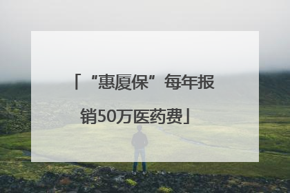 “惠厦保”每年报销50万医药费