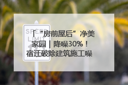 “房前屋后”净美家园｜降噪30%！宿迁破除建筑施工噪声扰民难题