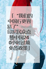 “我们的中国行更容易了”——印尼民众点赞中国240小时过境免签政策