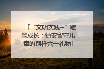 “文明实践+”赋能成长：镇安留守儿童的别样六一礼物