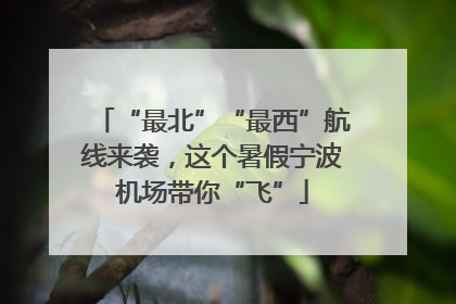 “最北”“最西”航线来袭，这个暑假宁波机场带你“飞”