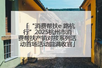 “消费帮扶e 路杭行”2025杭州市消费帮扶产销对接系列活动首场活动圆满收官
