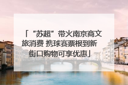 “苏超”带火南京商文旅消费 携球赛票根到新街口购物可享优惠