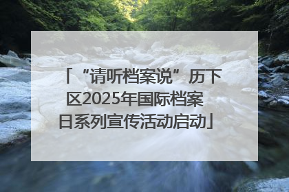 “请听档案说”历下区2025年国际档案日系列宣传活动启动