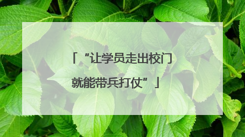 “让学员走出校门就能带兵打仗”