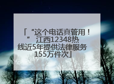“这个电话真管用！” 江西12348热线近5年提供法律服务155万件次