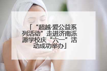 “超越·爱公益系列活动”走进济南泺源学校庆“六一”活动成功举办
