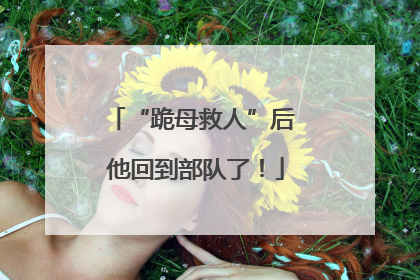 “跪母救人”后 他回到部队了！