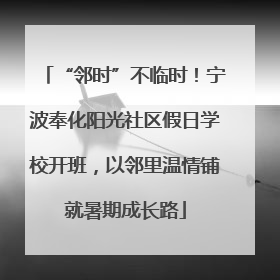 “邻时”不临时！宁波奉化阳光社区假日学校开班，以邻里温情铺就暑期成长路