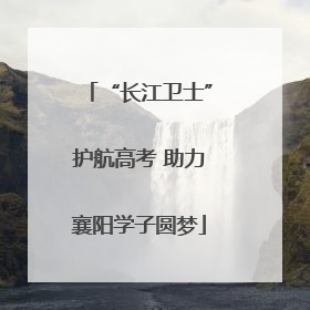 “长江卫士”护航高考 助力襄阳学子圆梦