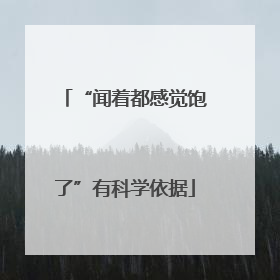 “闻着都感觉饱了”有科学依据