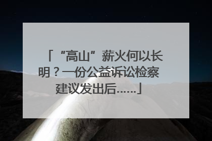 “高山”薪火何以长明？一份公益诉讼检察建议发出后……