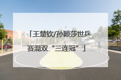 王楚钦/孙颖莎世乒赛混双“三连冠”