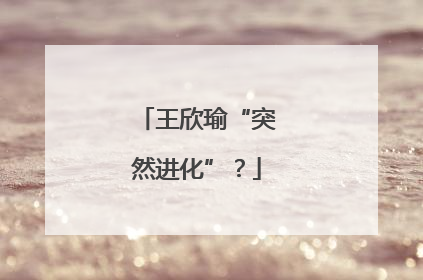 王欣瑜“突然进化”？
