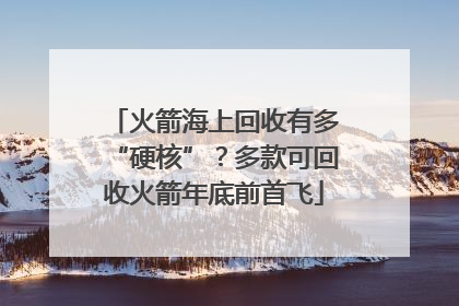 火箭海上回收有多“硬核”？多款可回收火箭年底前首飞