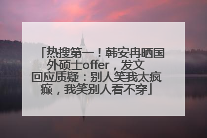 热搜第一！韩安冉晒国外硕士offer，发文回应质疑：别人笑我太疯癫，我笑别人看不穿