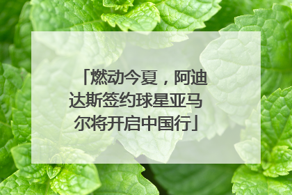 燃动今夏，阿迪达斯签约球星亚马尔将开启中国行