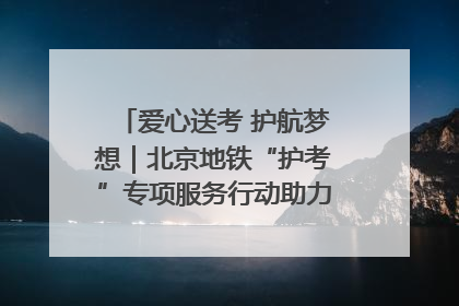 爱心送考 护航梦想｜北京地铁“护考”专项服务行动助力考生无忧赴考